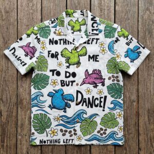 Canned Heat Nothing Left For Me To Do But Dance Hawaiin Shirt. White shirt with dancing birds, leaves, flowers, and text.