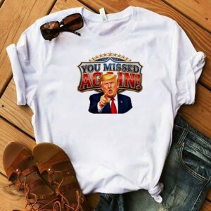 Donald Trump You Missed Again Presidential comeback Shirt