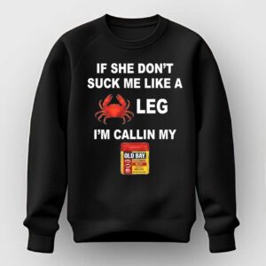 If she dont suck me like a leg Im calling my old bay Shirt