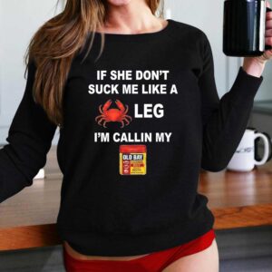 If she dont suck me like a leg Im calling my old bay Shirt