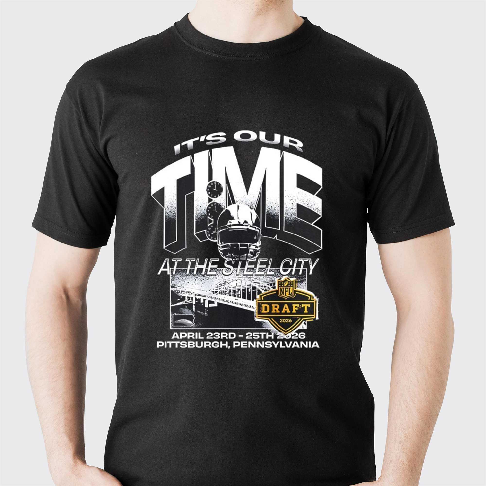 Its Our Time at The Steel City NFL Draft 2026 April 23rd 25th 2026 Pittsburgh Pennsylvania Shirt