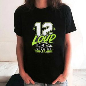 12 Loud We Are The 12 Louder Than Everyone Seattle Seahawks Tee