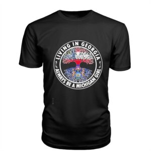 Georgia Michigan Tree Living In Georgia Always Be A Michigan Girl Tee Georgia Michigan Tree Living In Georgia Always Be A Michigan Girl Tee