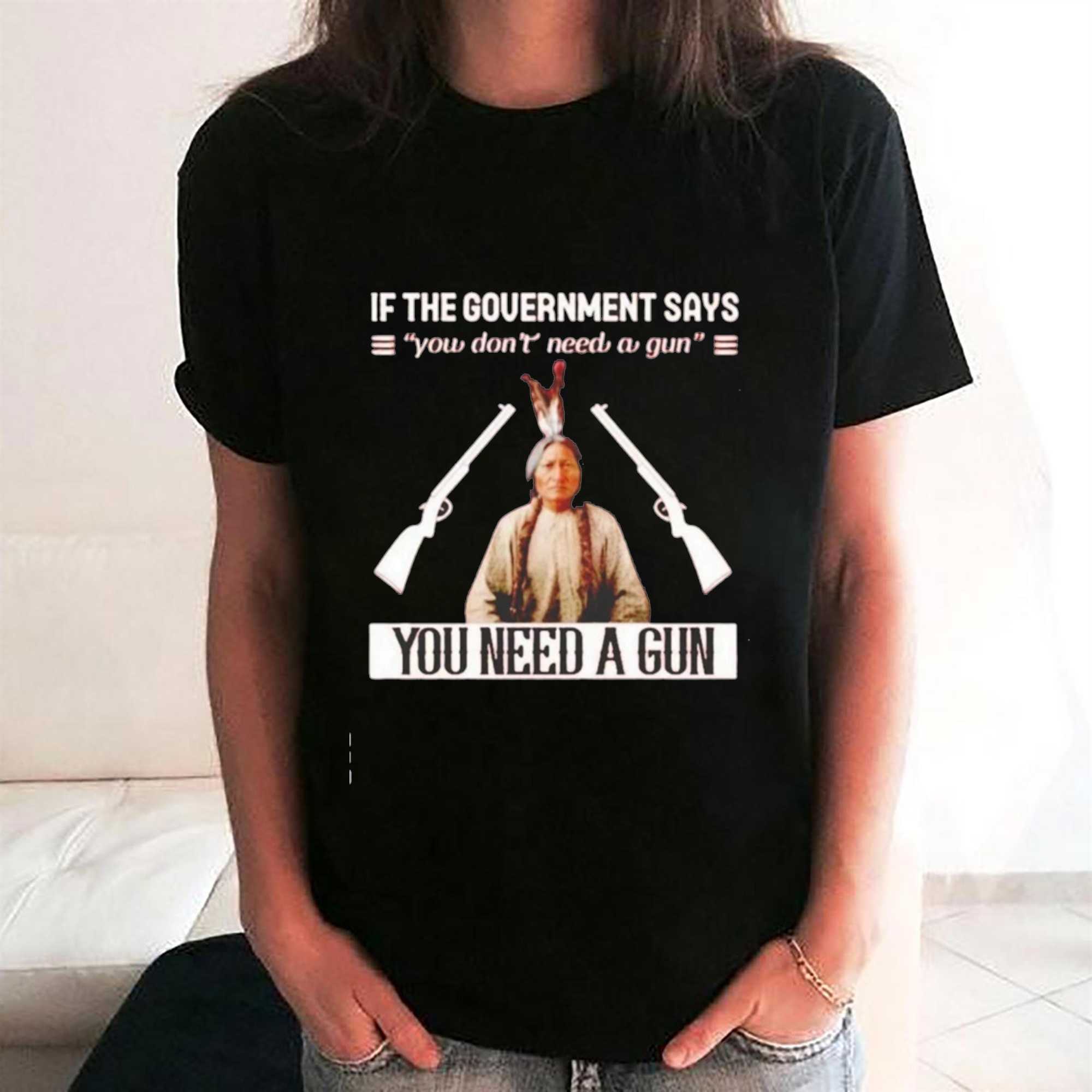 If the Government Says You Don t Need a Gun You Need a Gun Sitting Bull Tee Hoodie If the Government Says You Don t Need a Gun You Need a Gun Sitting Bull Tee Hoodie