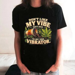 Weed dont like my vibe thats okay Im not your vibrator Tee