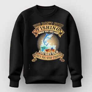 You Dont Stop Fishing When You Get Old You Get Old When You Stop Fishing Tee